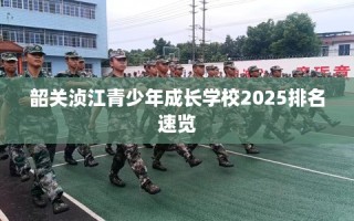 韶关浈江青少年成长学校2025排名速览