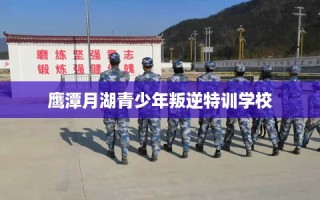 鹰潭月湖青少年叛逆特训学校