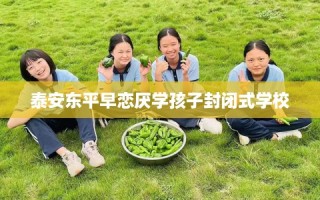 泰安东平早恋厌学孩子封闭式学校
