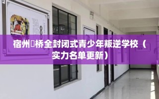宿州埇桥全封闭式青少年叛逆学校（实力名单更新）