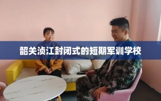 韶关浈江封闭式的短期军训学校
