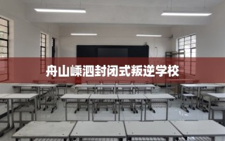 舟山嵊泗封闭式叛逆学校