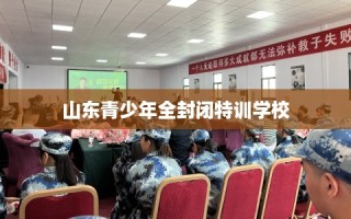 山东青少年全封闭特训学校