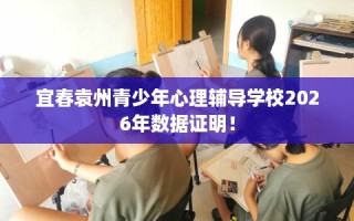 宜春袁州青少年心理辅导学校2026年数据证明！