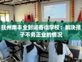 抚州南丰全封闭寄宿学校：解决孩子不务正业的情况