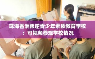 珠海香洲叛逆青少年素质教育学校：可视频参观学校情况