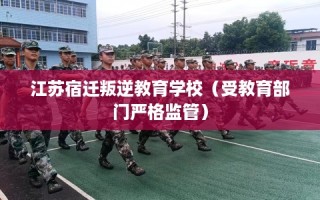 江苏宿迁叛逆教育学校（受教育部门严格监管）