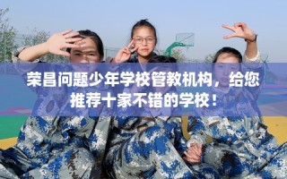 荣昌问题少年学校管教机构，给您推荐十家不错的学校！