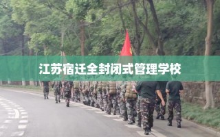 江苏宿迁全封闭式管理学校