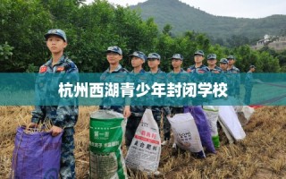 杭州西湖青少年封闭学校