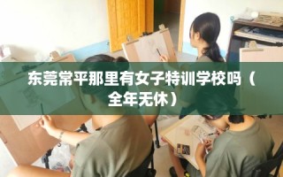 东莞常平那里有女子特训学校吗（全年无休）