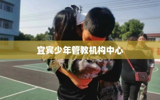 宜宾少年管教机构中心