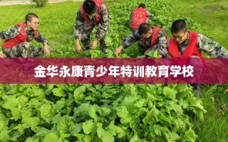 金华永康青少年特训教育学校