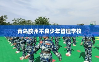 青岛胶州不良少年管理学校