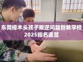 东莞樟木头孩子叛逆问题管教学校2025排名速览