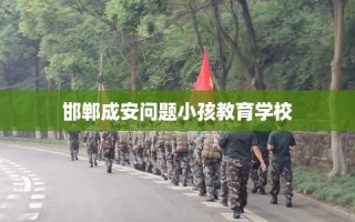 邯郸成安问题小孩教育学校