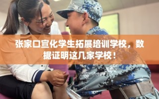 张家口宣化学生拓展培训学校，数据证明这几家学校！