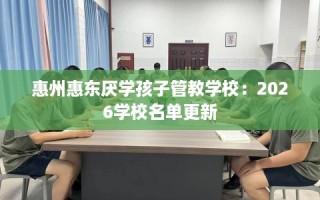 惠州惠东厌学孩子管教学校：2026学校名单更新