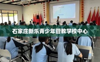 石家庄新乐青少年管教学校中心