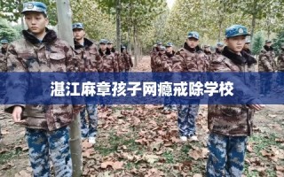 湛江麻章孩子网瘾戒除学校