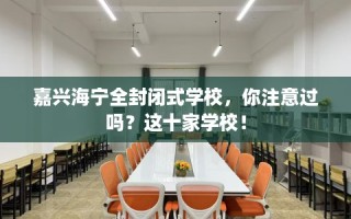 嘉兴海宁全封闭式学校，你注意过吗？这十家学校！