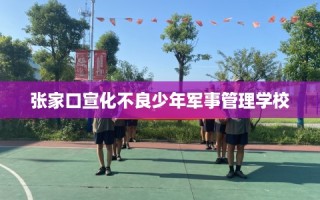 张家口宣化不良少年军事管理学校