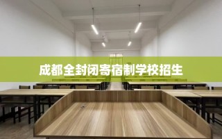 成都全封闭寄宿制学校招生