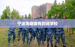 宁波海曙哪有封闭学校