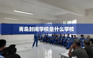 青岛封闭学校是什么学校