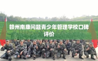 赣州南康问题青少年管理学校口碑评价