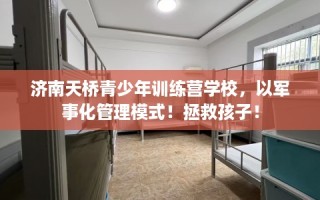 济南天桥青少年训练营学校，以军事化管理模式！拯救孩子！