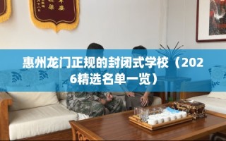 惠州龙门正规的封闭式学校（2026精选名单一览）