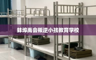 蚌埠禹会叛逆小孩教育学校
