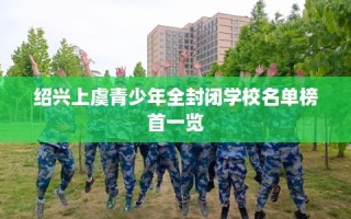 绍兴上虞青少年全封闭学校名单榜首一览