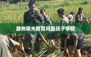 滁州明光教育问题孩子学校