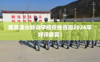 南京溧水特训学校在线咨询2026年好评极高！