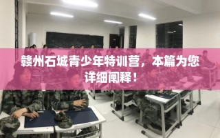 赣州石城青少年特训营，本篇为您详细阐释！