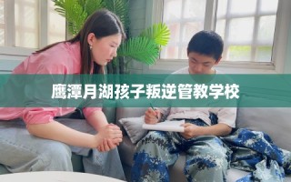 鹰潭月湖孩子叛逆管教学校