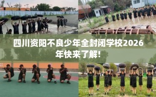 四川资阳不良少年全封闭学校2026年快来了解!