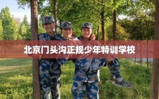 北京门头沟正规少年特训学校