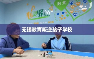 无锡教育叛逆孩子学校