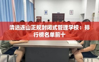 清远连山正规封闭式管理学校：排行榜名单前十