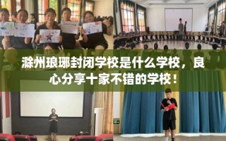 滁州琅琊封闭学校是什么学校，良心分享十家不错的学校！