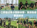 江苏宿迁青少年特训营：受到各地家长好评