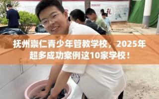 抚州崇仁青少年管教学校，2025年超多成功案例这10家学校！