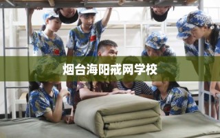 烟台海阳戒网学校