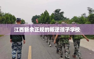 江西新余正规的叛逆孩子学校