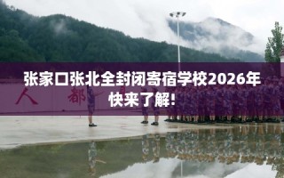 张家口张北全封闭寄宿学校2026年快来了解!
