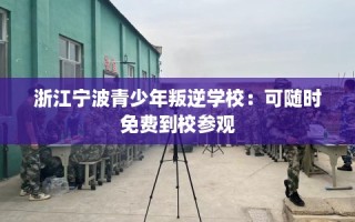 浙江宁波青少年叛逆学校：可随时免费到校参观