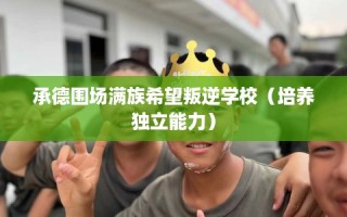 承德围场满族希望叛逆学校（培养独立能力）